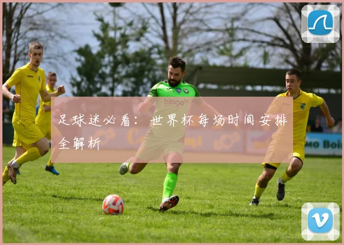 足球迷必看：世界杯每场时间安排全解析