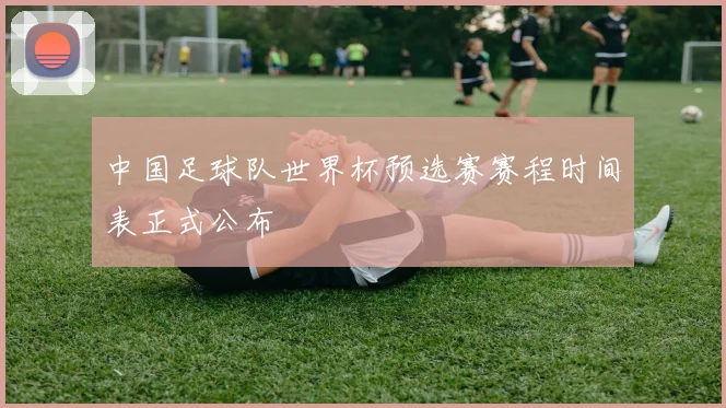 中国足球队世界杯预选赛赛程时间表正式公布